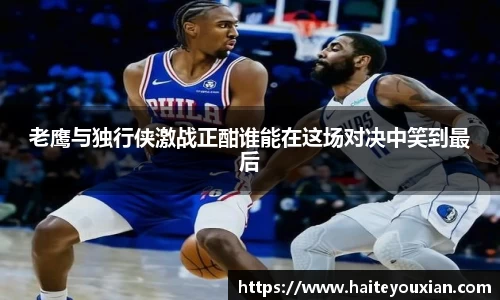 老鹰与独行侠激战正酣谁能在这场对决中笑到最后