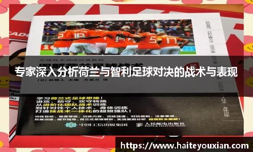 专家深入分析荷兰与智利足球对决的战术与表现