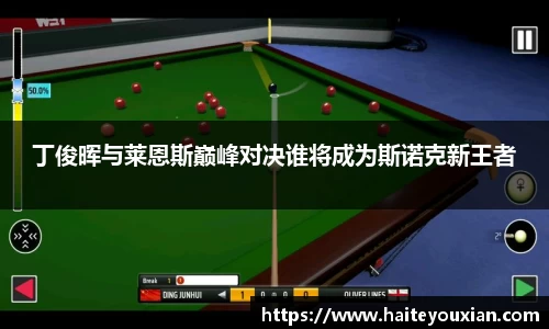 丁俊晖与莱恩斯巅峰对决谁将成为斯诺克新王者