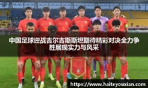 中国足球迎战吉尔吉斯斯坦期待精彩对决全力争胜展现实力与风采